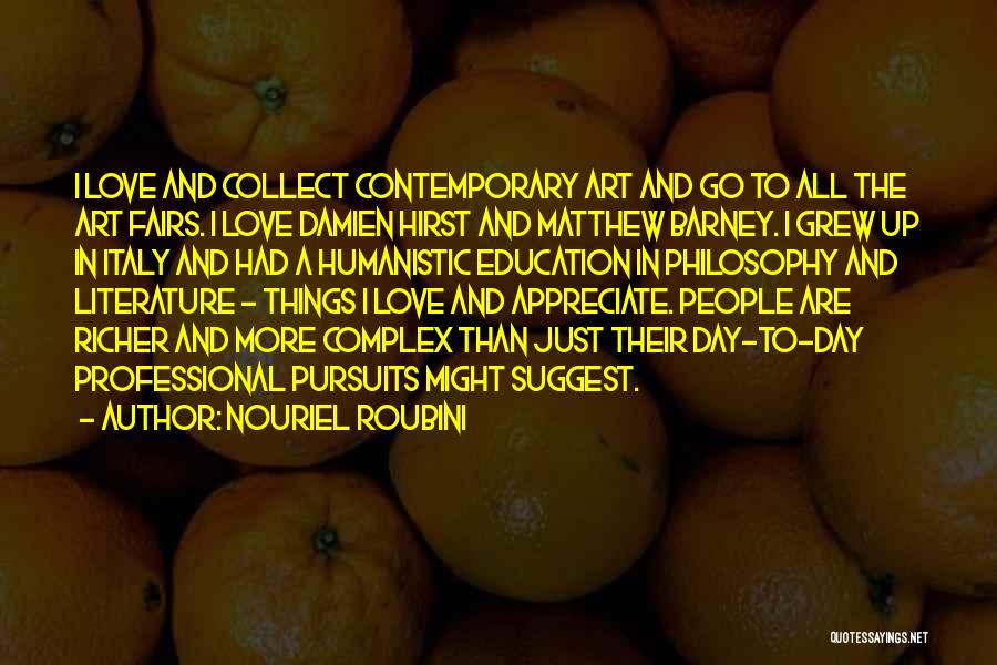 Nouriel Roubini Quotes: I Love And Collect Contemporary Art And Go To All The Art Fairs. I Love Damien Hirst And Matthew Barney.