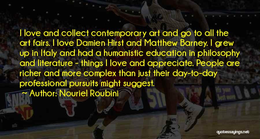 Nouriel Roubini Quotes: I Love And Collect Contemporary Art And Go To All The Art Fairs. I Love Damien Hirst And Matthew Barney.