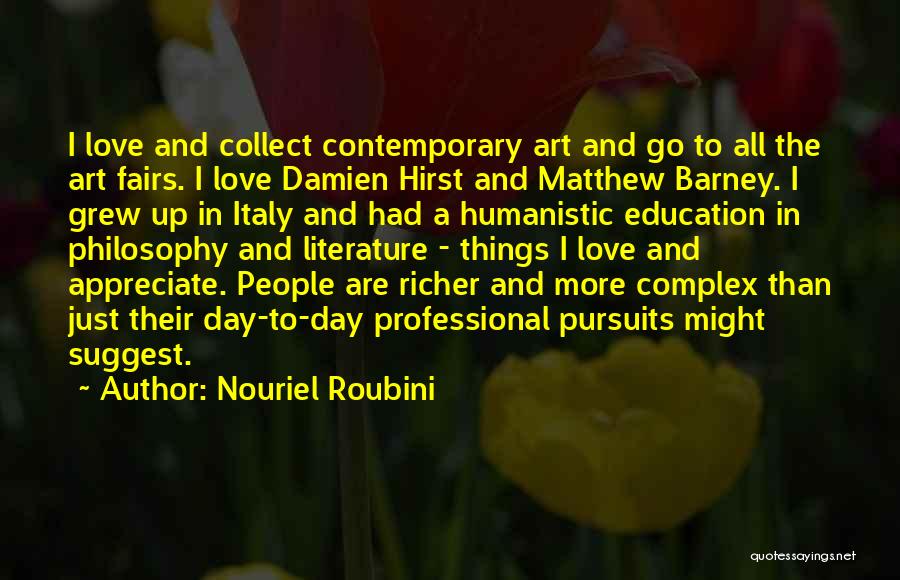 Nouriel Roubini Quotes: I Love And Collect Contemporary Art And Go To All The Art Fairs. I Love Damien Hirst And Matthew Barney.