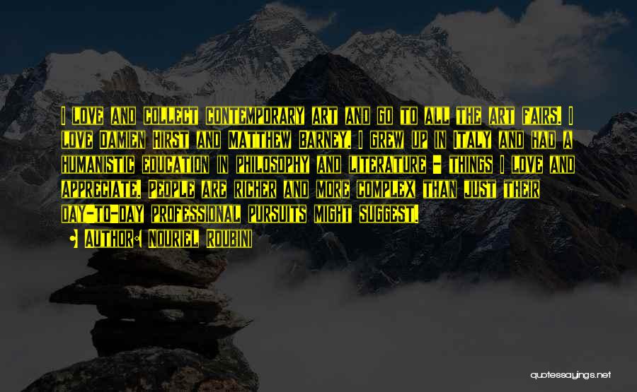 Nouriel Roubini Quotes: I Love And Collect Contemporary Art And Go To All The Art Fairs. I Love Damien Hirst And Matthew Barney.