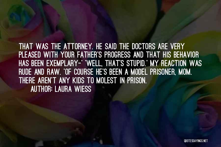 Laura Wiess Quotes: That Was The Attorney. He Said The Doctors Are Very Pleased With Your Father's Progress And That His Behavior Has