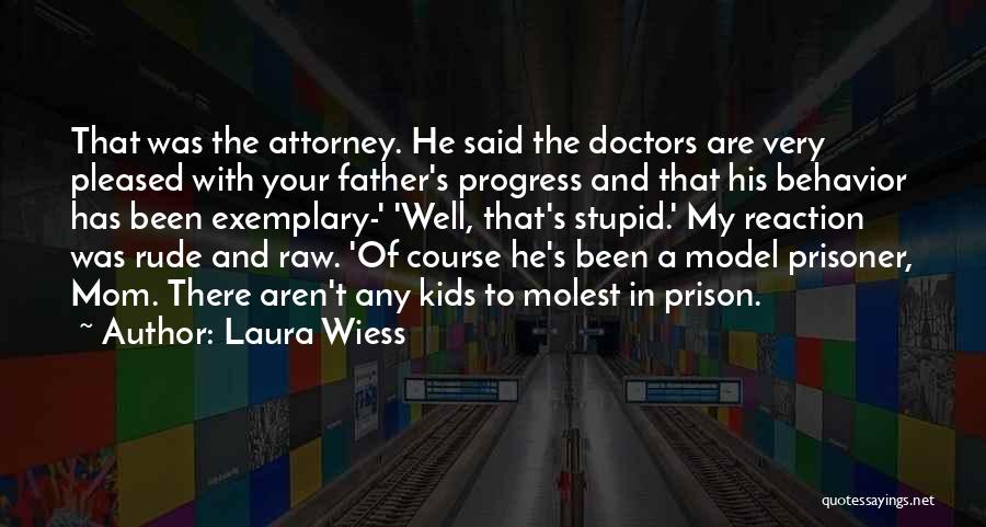 Laura Wiess Quotes: That Was The Attorney. He Said The Doctors Are Very Pleased With Your Father's Progress And That His Behavior Has