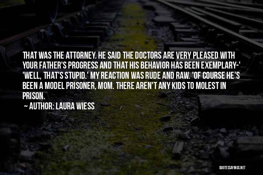 Laura Wiess Quotes: That Was The Attorney. He Said The Doctors Are Very Pleased With Your Father's Progress And That His Behavior Has