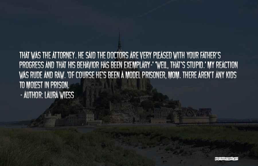 Laura Wiess Quotes: That Was The Attorney. He Said The Doctors Are Very Pleased With Your Father's Progress And That His Behavior Has