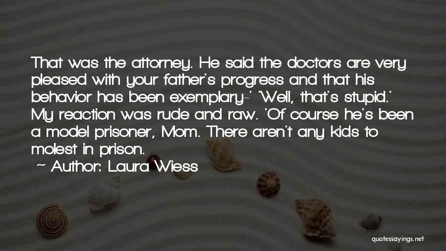 Laura Wiess Quotes: That Was The Attorney. He Said The Doctors Are Very Pleased With Your Father's Progress And That His Behavior Has