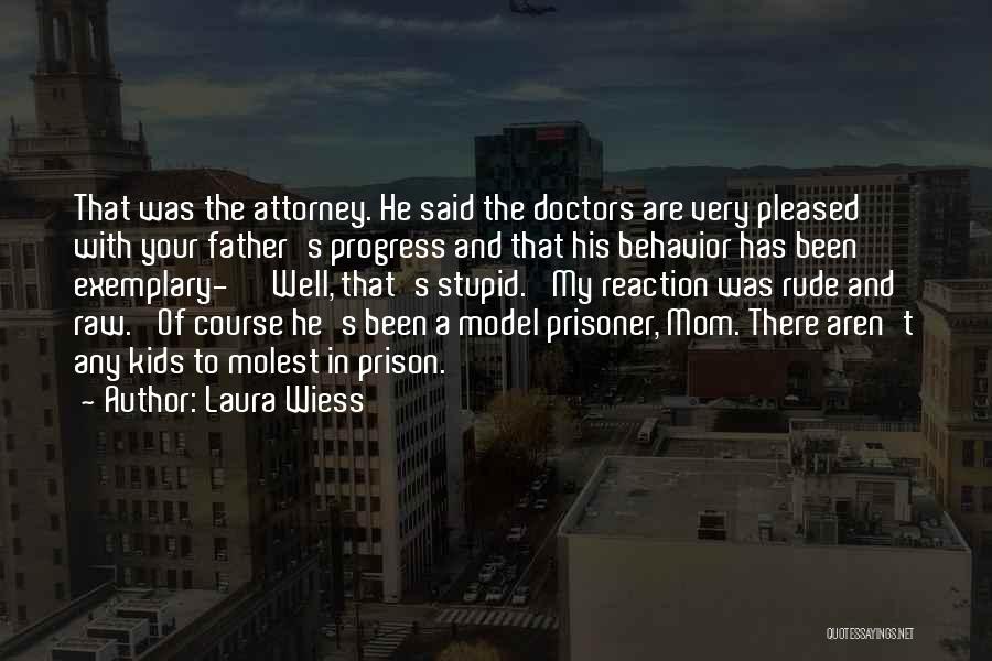 Laura Wiess Quotes: That Was The Attorney. He Said The Doctors Are Very Pleased With Your Father's Progress And That His Behavior Has