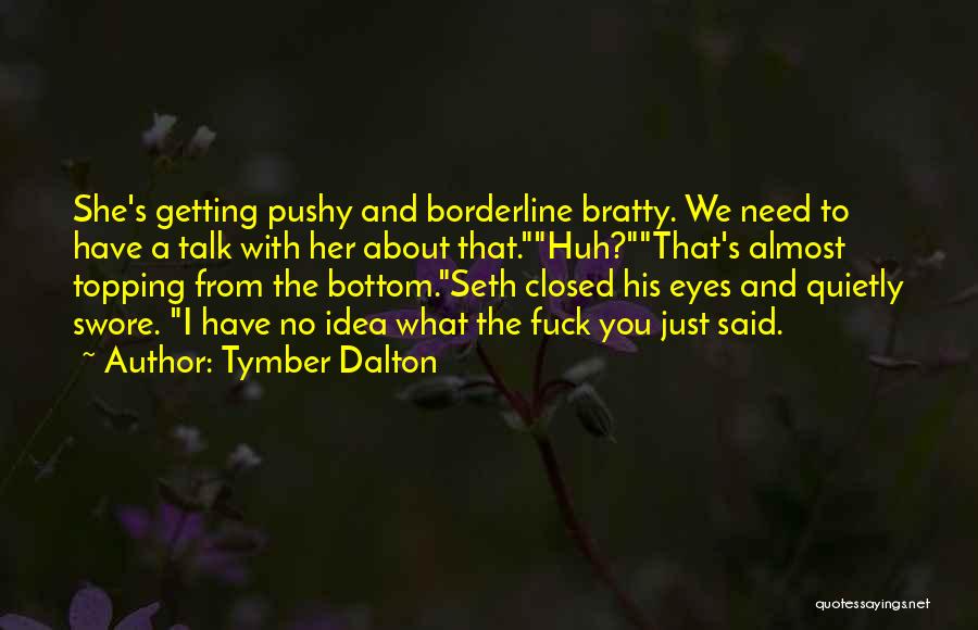 Tymber Dalton Quotes: She's Getting Pushy And Borderline Bratty. We Need To Have A Talk With Her About That.huh?that's Almost Topping From The