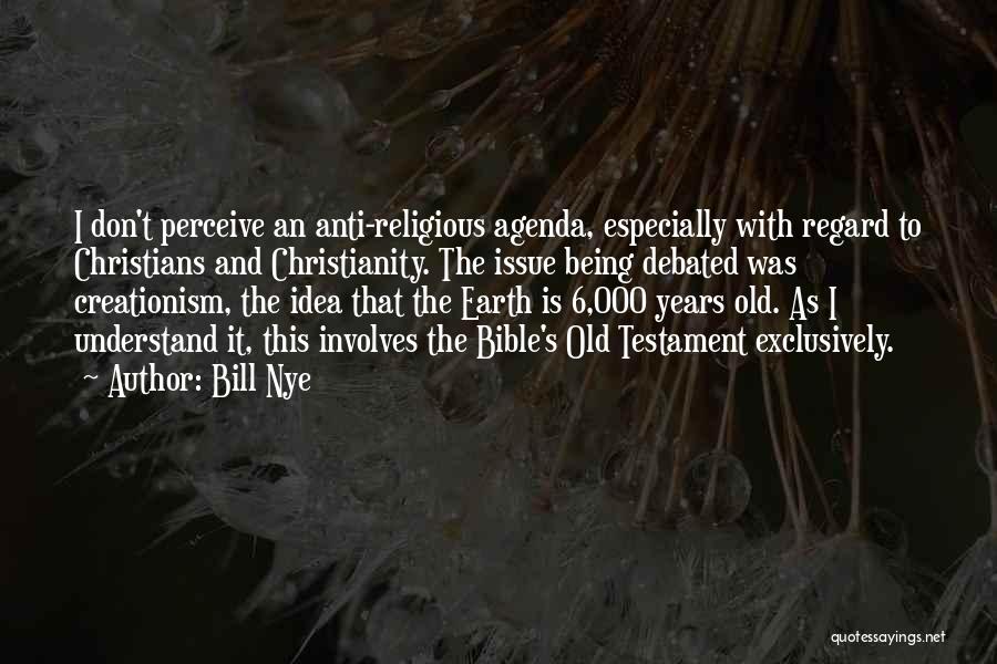 Bill Nye Quotes: I Don't Perceive An Anti-religious Agenda, Especially With Regard To Christians And Christianity. The Issue Being Debated Was Creationism, The