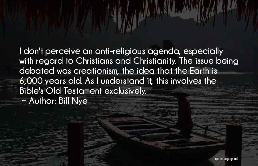 Bill Nye Quotes: I Don't Perceive An Anti-religious Agenda, Especially With Regard To Christians And Christianity. The Issue Being Debated Was Creationism, The