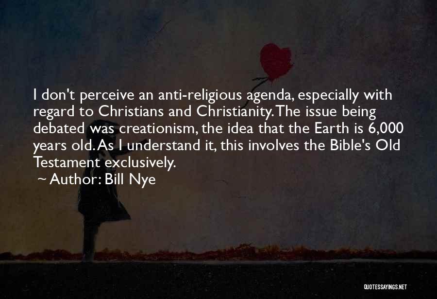 Bill Nye Quotes: I Don't Perceive An Anti-religious Agenda, Especially With Regard To Christians And Christianity. The Issue Being Debated Was Creationism, The