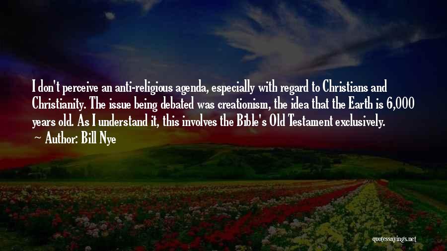 Bill Nye Quotes: I Don't Perceive An Anti-religious Agenda, Especially With Regard To Christians And Christianity. The Issue Being Debated Was Creationism, The