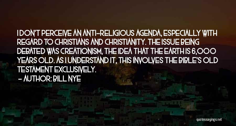 Bill Nye Quotes: I Don't Perceive An Anti-religious Agenda, Especially With Regard To Christians And Christianity. The Issue Being Debated Was Creationism, The