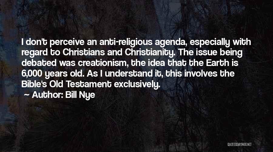 Bill Nye Quotes: I Don't Perceive An Anti-religious Agenda, Especially With Regard To Christians And Christianity. The Issue Being Debated Was Creationism, The
