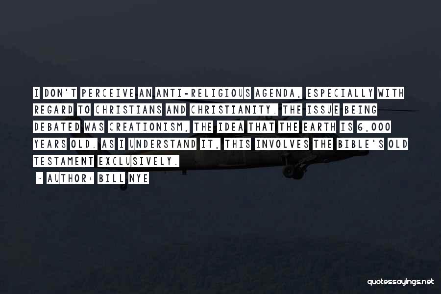 Bill Nye Quotes: I Don't Perceive An Anti-religious Agenda, Especially With Regard To Christians And Christianity. The Issue Being Debated Was Creationism, The