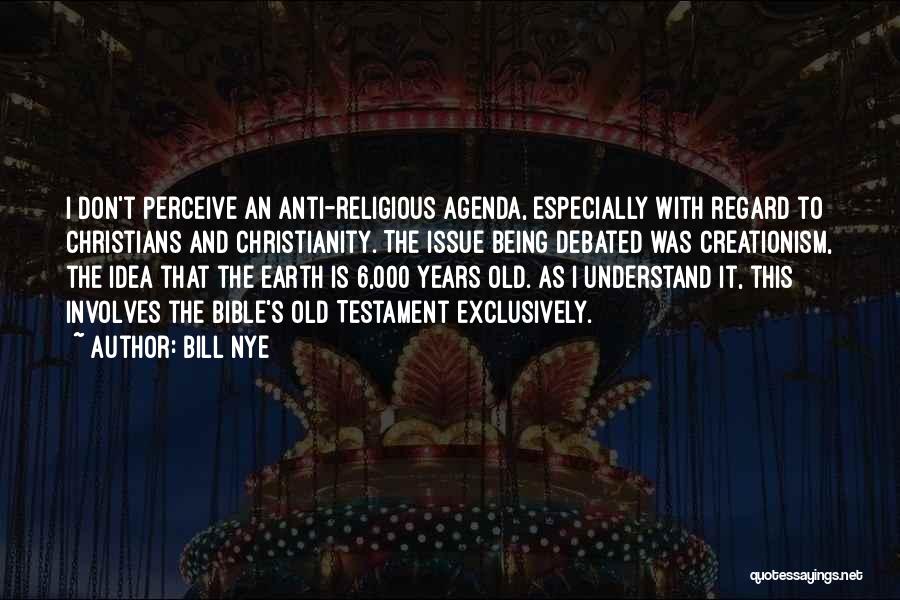 Bill Nye Quotes: I Don't Perceive An Anti-religious Agenda, Especially With Regard To Christians And Christianity. The Issue Being Debated Was Creationism, The