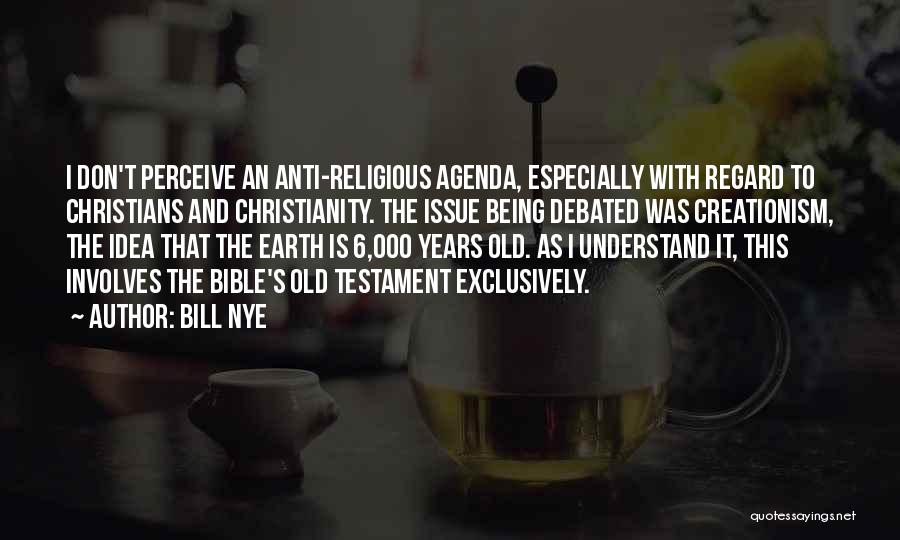 Bill Nye Quotes: I Don't Perceive An Anti-religious Agenda, Especially With Regard To Christians And Christianity. The Issue Being Debated Was Creationism, The