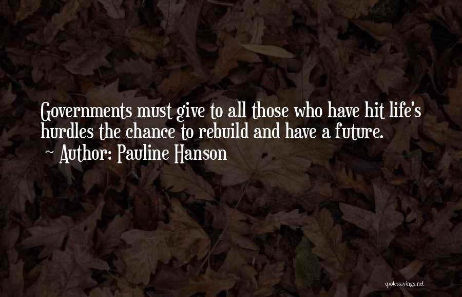 Pauline Hanson Quotes: Governments Must Give To All Those Who Have Hit Life's Hurdles The Chance To Rebuild And Have A Future.