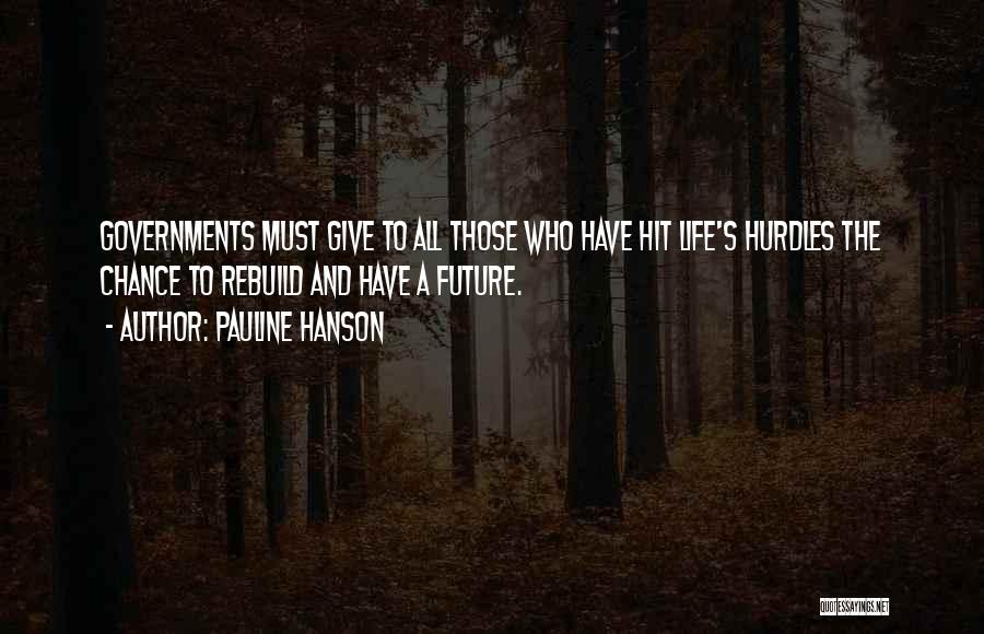 Pauline Hanson Quotes: Governments Must Give To All Those Who Have Hit Life's Hurdles The Chance To Rebuild And Have A Future.