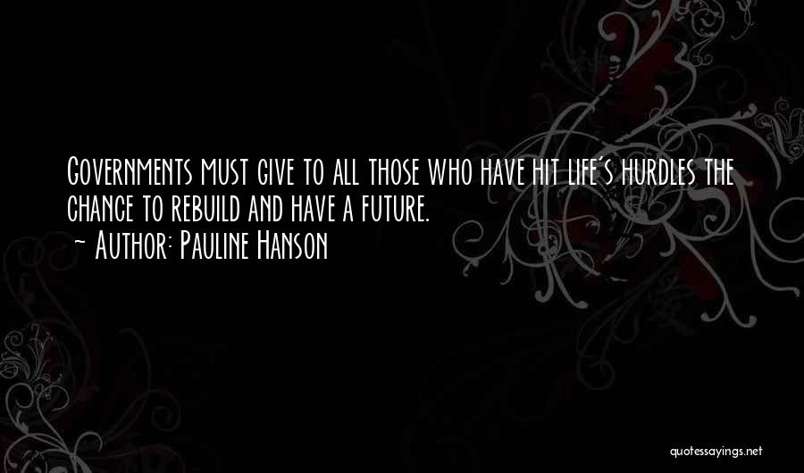 Pauline Hanson Quotes: Governments Must Give To All Those Who Have Hit Life's Hurdles The Chance To Rebuild And Have A Future.