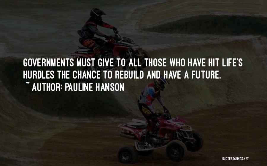 Pauline Hanson Quotes: Governments Must Give To All Those Who Have Hit Life's Hurdles The Chance To Rebuild And Have A Future.