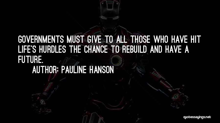 Pauline Hanson Quotes: Governments Must Give To All Those Who Have Hit Life's Hurdles The Chance To Rebuild And Have A Future.