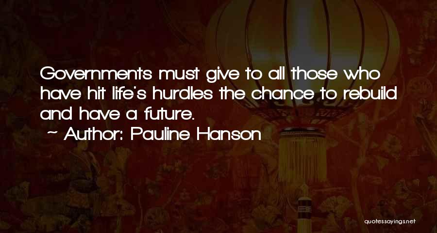 Pauline Hanson Quotes: Governments Must Give To All Those Who Have Hit Life's Hurdles The Chance To Rebuild And Have A Future.