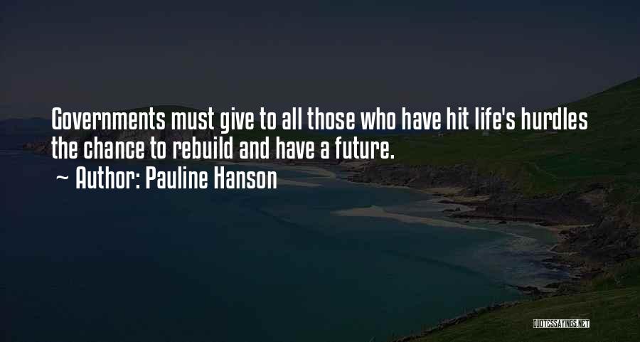 Pauline Hanson Quotes: Governments Must Give To All Those Who Have Hit Life's Hurdles The Chance To Rebuild And Have A Future.
