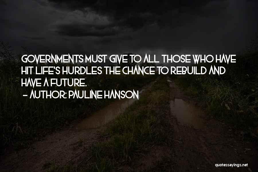 Pauline Hanson Quotes: Governments Must Give To All Those Who Have Hit Life's Hurdles The Chance To Rebuild And Have A Future.