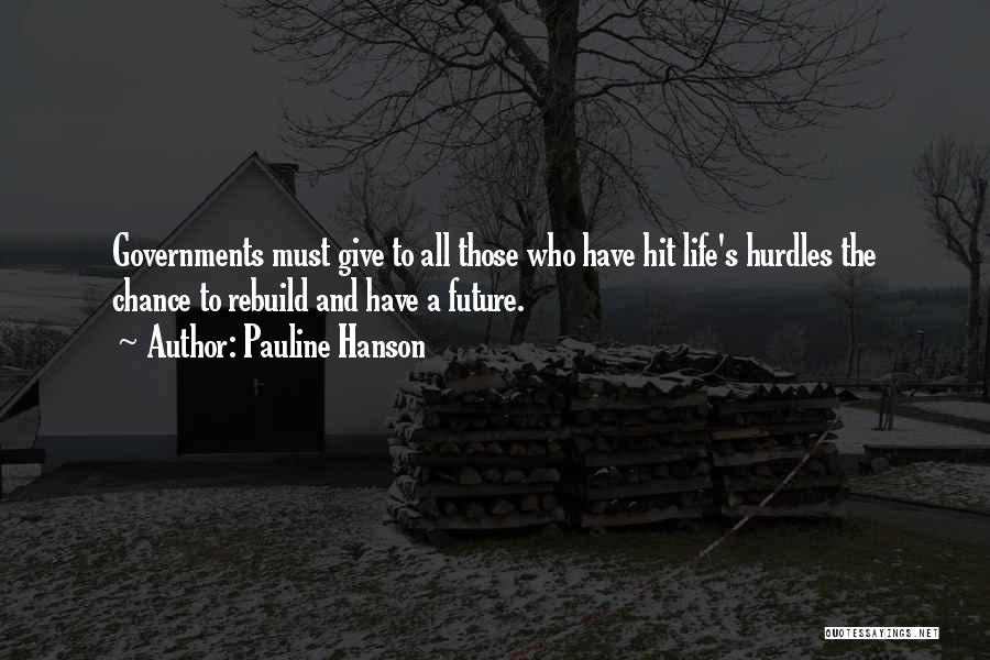 Pauline Hanson Quotes: Governments Must Give To All Those Who Have Hit Life's Hurdles The Chance To Rebuild And Have A Future.