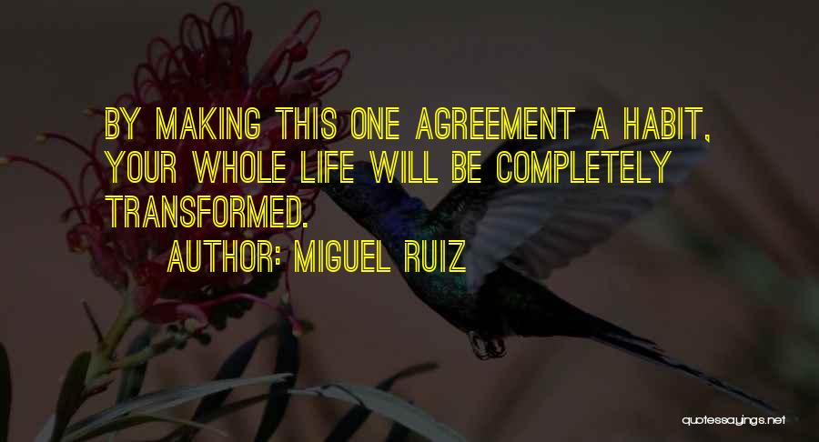 Miguel Ruiz Quotes: By Making This One Agreement A Habit, Your Whole Life Will Be Completely Transformed.