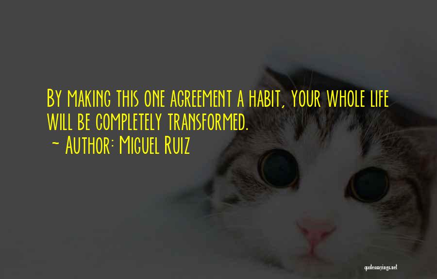 Miguel Ruiz Quotes: By Making This One Agreement A Habit, Your Whole Life Will Be Completely Transformed.