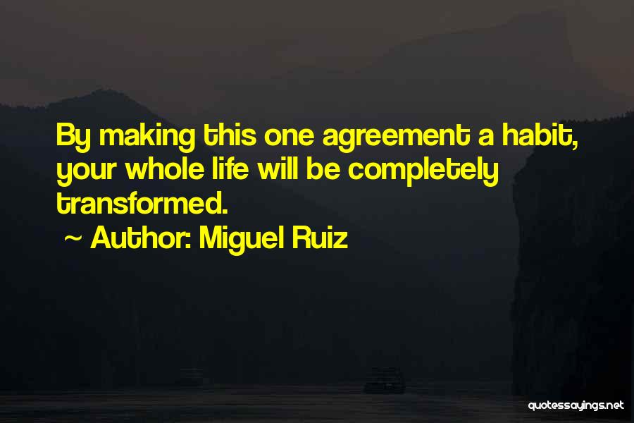 Miguel Ruiz Quotes: By Making This One Agreement A Habit, Your Whole Life Will Be Completely Transformed.