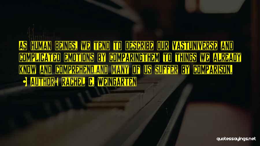 Rachel C. Weingarten Quotes: As Human Beings, We Tend To Describe Our Vastuniverse And Complicated Emotions By Comparingthem To Things We Already Know And