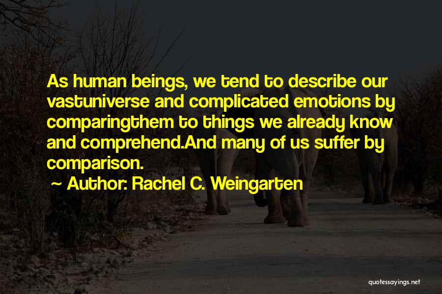 Rachel C. Weingarten Quotes: As Human Beings, We Tend To Describe Our Vastuniverse And Complicated Emotions By Comparingthem To Things We Already Know And