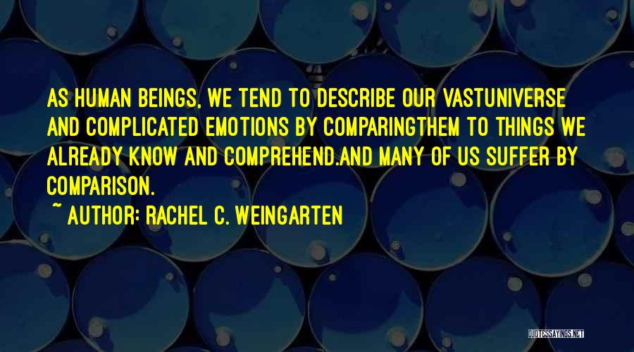 Rachel C. Weingarten Quotes: As Human Beings, We Tend To Describe Our Vastuniverse And Complicated Emotions By Comparingthem To Things We Already Know And