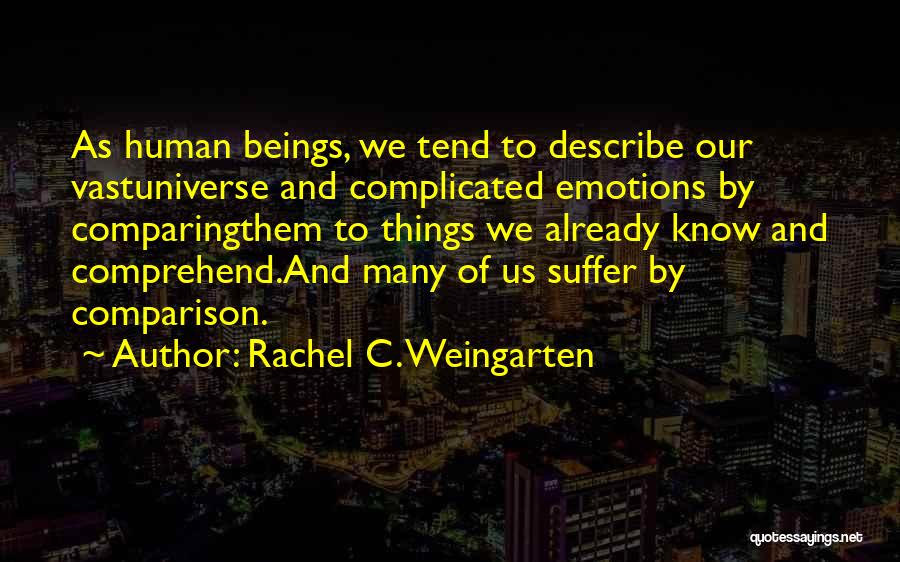 Rachel C. Weingarten Quotes: As Human Beings, We Tend To Describe Our Vastuniverse And Complicated Emotions By Comparingthem To Things We Already Know And