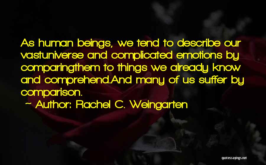 Rachel C. Weingarten Quotes: As Human Beings, We Tend To Describe Our Vastuniverse And Complicated Emotions By Comparingthem To Things We Already Know And