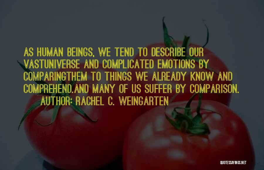 Rachel C. Weingarten Quotes: As Human Beings, We Tend To Describe Our Vastuniverse And Complicated Emotions By Comparingthem To Things We Already Know And