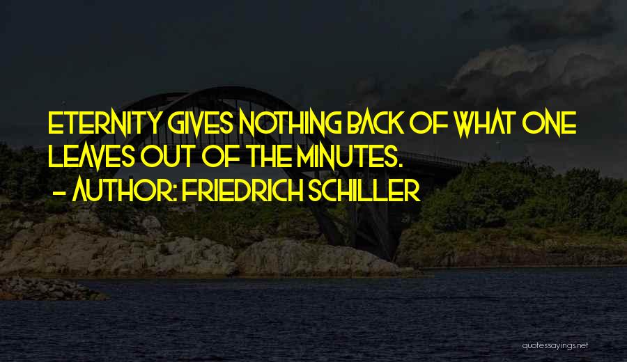Friedrich Schiller Quotes: Eternity Gives Nothing Back Of What One Leaves Out Of The Minutes.