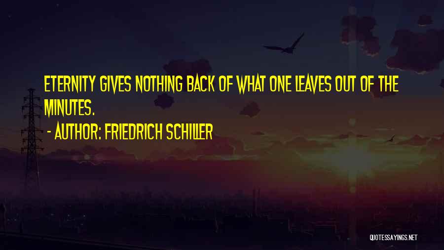 Friedrich Schiller Quotes: Eternity Gives Nothing Back Of What One Leaves Out Of The Minutes.