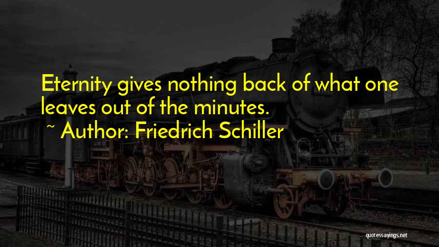 Friedrich Schiller Quotes: Eternity Gives Nothing Back Of What One Leaves Out Of The Minutes.