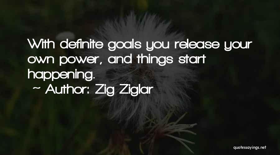 Zig Ziglar Quotes: With Definite Goals You Release Your Own Power, And Things Start Happening.