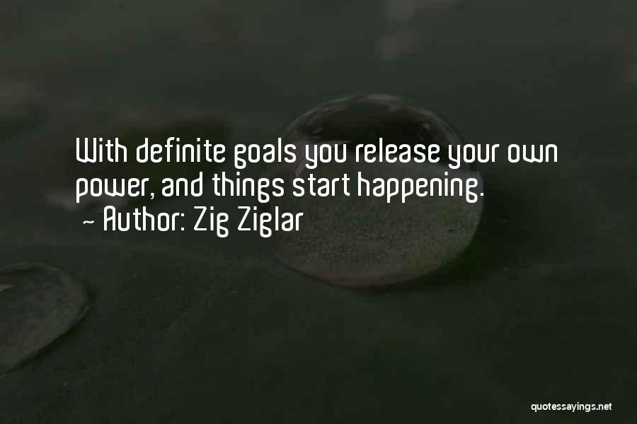 Zig Ziglar Quotes: With Definite Goals You Release Your Own Power, And Things Start Happening.