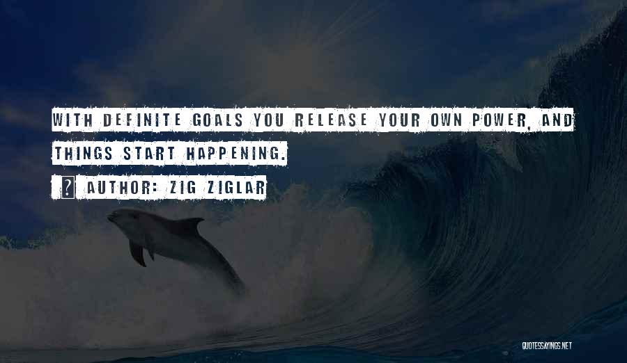 Zig Ziglar Quotes: With Definite Goals You Release Your Own Power, And Things Start Happening.