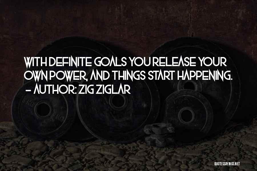 Zig Ziglar Quotes: With Definite Goals You Release Your Own Power, And Things Start Happening.