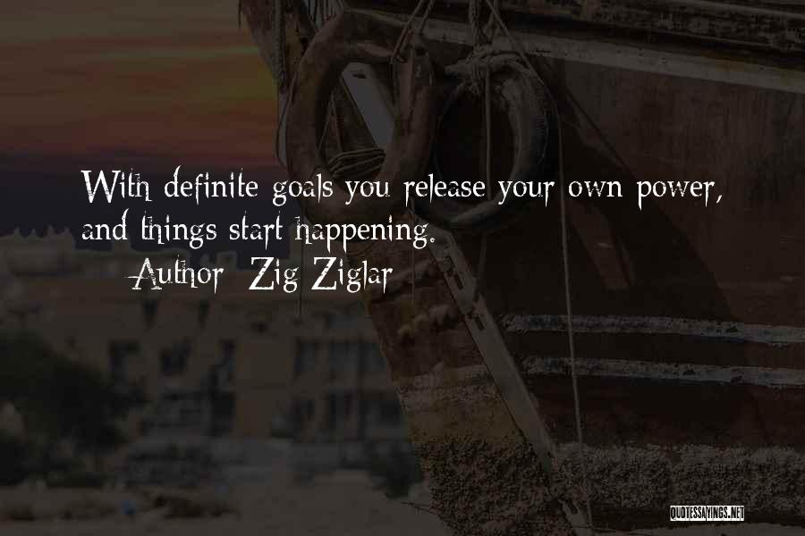 Zig Ziglar Quotes: With Definite Goals You Release Your Own Power, And Things Start Happening.