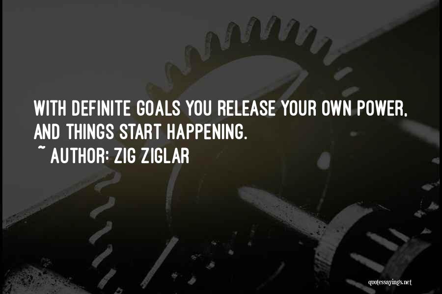 Zig Ziglar Quotes: With Definite Goals You Release Your Own Power, And Things Start Happening.