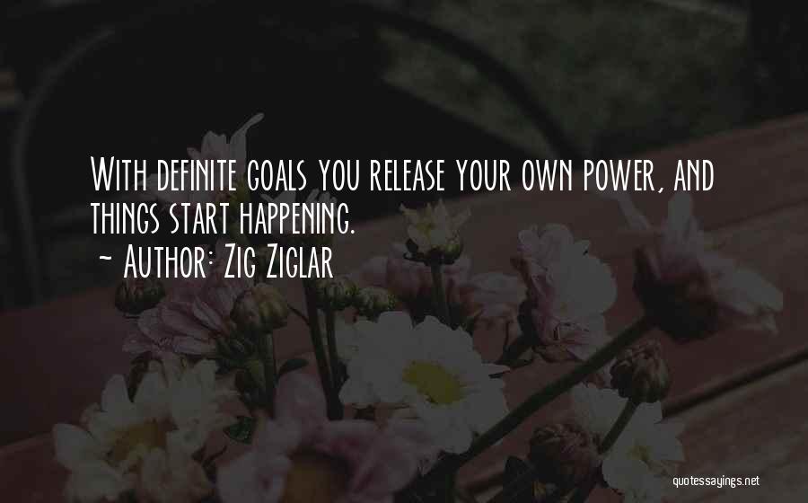 Zig Ziglar Quotes: With Definite Goals You Release Your Own Power, And Things Start Happening.
