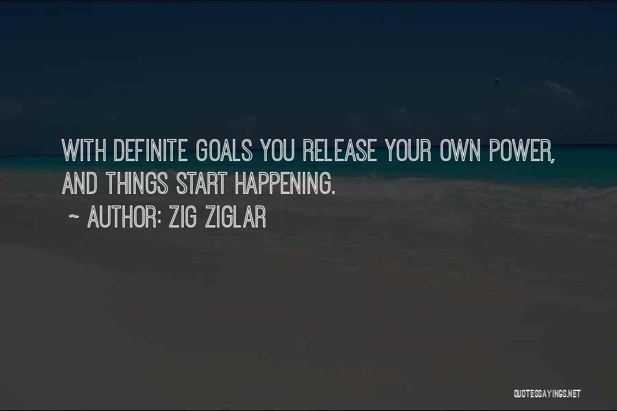 Zig Ziglar Quotes: With Definite Goals You Release Your Own Power, And Things Start Happening.