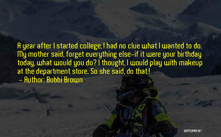 Bobbi Brown Quotes: A Year After I Started College, I Had No Clue What I Wanted To Do. My Mother Said, Forget Everything